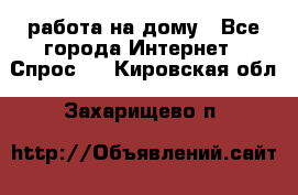 работа на дому - Все города Интернет » Спрос   . Кировская обл.,Захарищево п.